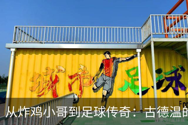 从炸鸡小哥到足球传奇：古德温的精彩逆袭记