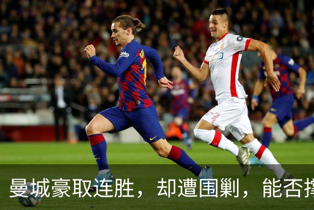曼城豪取连胜，却遭围剿，能否撑起辉煌之下的疑云？
