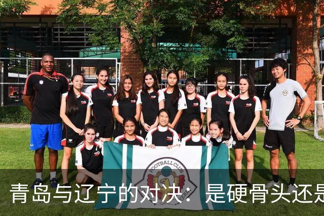 青岛与辽宁的对决：是硬骨头还是软柿子？